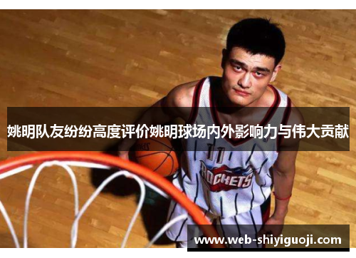 姚明队友纷纷高度评价姚明球场内外影响力与伟大贡献
