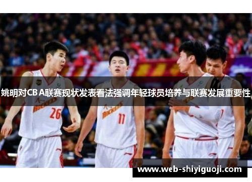 姚明对CBA联赛现状发表看法强调年轻球员培养与联赛发展重要性
