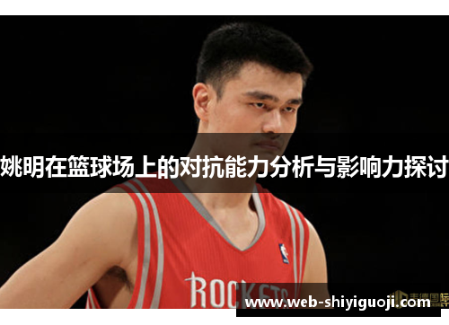 姚明在篮球场上的对抗能力分析与影响力探讨