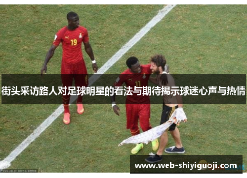 街头采访路人对足球明星的看法与期待揭示球迷心声与热情