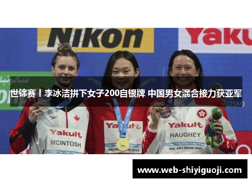 世锦赛丨李冰洁拼下女子200自银牌 中国男女混合接力获亚军